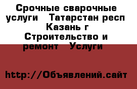 Срочные сварочные услуги - Татарстан респ., Казань г. Строительство и ремонт » Услуги   